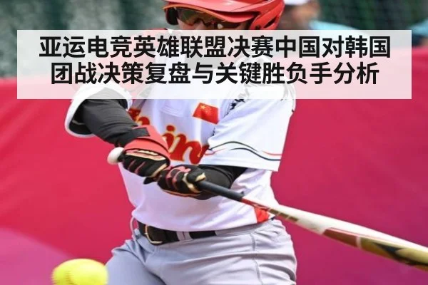亚运电竞英雄联盟决赛中国对韩国团战决策复盘与关键胜负手分析