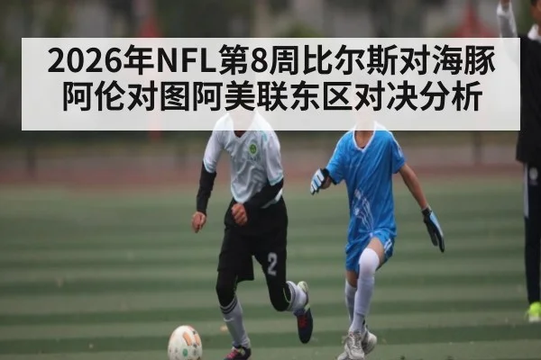 2026年NFL第8周比尔斯对海豚 阿伦对图阿美联东区对决分析