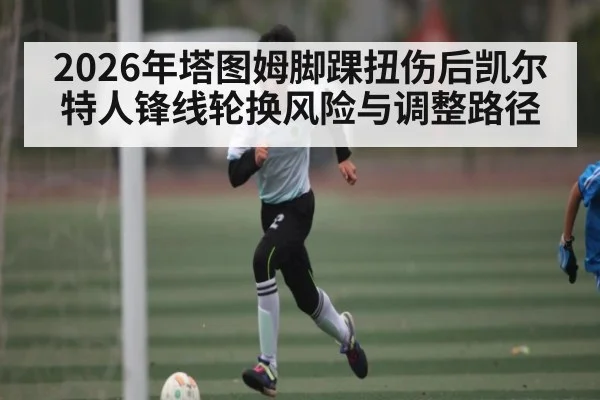 2026年塔图姆脚踝扭伤后凯尔特人锋线轮换风险与调整路径